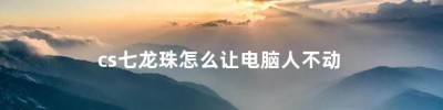 cs七龙珠怎么让电脑人不动，cs七龙珠怎么让电脑人只发气功