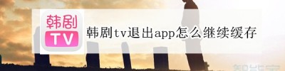 韩剧tv退出app怎么继续缓存_怎么退出后仍下载缓存