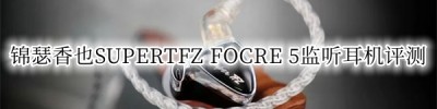 锦瑟香也SUPERTFZ FOCRE 5监听耳机评测_锦瑟香也SUPERTFZ FOCRE 5耳机怎么样