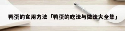 鸭蛋的食用方法「鸭蛋的吃法与做法大全集」