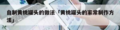 自制黄桃罐头的做法「黄桃罐头的家常制作方法」