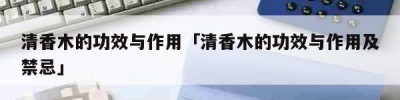 清香木的功效与作用「清香木的功效与作用及禁忌」