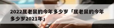 2022属老鼠的今年多少岁「属老鼠的今年多少岁2021年」