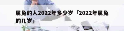 属兔的人2022年多少岁「2022年属兔的几岁」