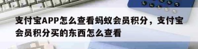 支付宝APP怎么查看蚂蚁会员积分，支付宝会员积分买的东西怎么查看