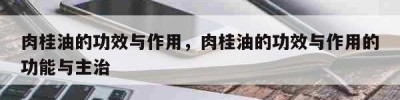 肉桂油的功效与作用，肉桂油的功效与作用的功能与主治