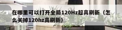 在哪里可以打开全局120Hz超高刷新（怎么关掉120hz高刷新）