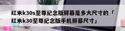 红米k30s至尊纪念版屏幕是多大尺寸的「红米k30至尊纪念版手机屏幕尺寸」