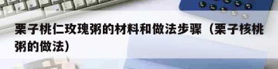 栗子桃仁玫瑰粥的材料和做法步骤（栗子核桃粥的做法）