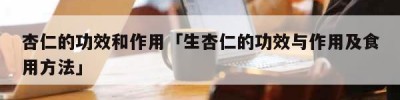 杏仁的功效和作用「生杏仁的功效与作用及食用方法」