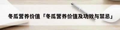 冬瓜营养价值「冬瓜营养价值及功效与禁忌」