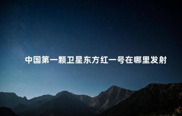 中国第一颗卫星东方红一号在哪里发射，东方红一号卫星发射的意义