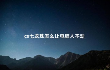 cs七龙珠怎么让电脑人不动，cs七龙珠怎么让电脑人只发气功