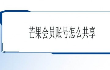 芒果会员账号如何共享？APP用法，主要功能介绍