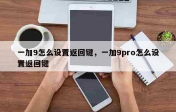 一加9怎么设置返回键，一加9pro怎么设置返回键