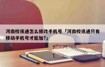 河南校讯通怎么修改手机号「河南校讯通只有移动手机号才能加?」