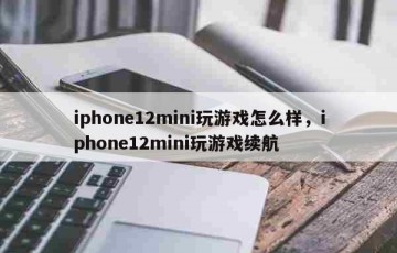 iphone12mini玩游戏怎么样，iphone12mini玩游戏续航