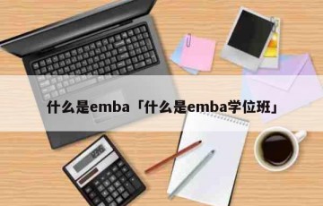 什么是emba「什么是emba学位班」