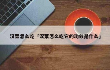 汉菜怎么吃「汉菜怎么吃它的功效是什么」