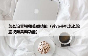 怎么设置视频美颜功能（vivo手机怎么设置视频美颜功能）