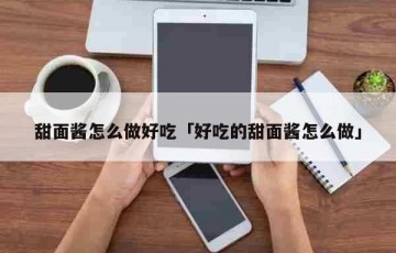 甜面酱怎么做好吃「好吃的甜面酱怎么做」