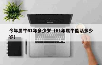 今年属牛61年多少岁（61年属牛能活多少岁）