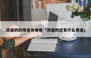 洗面奶的用途有哪些「洗面奶还有什么用途」