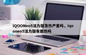 iQOONeo5活力版发热严重吗，iqooneo5活力版有散热吗