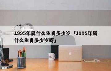 1995年属什么生肖多少岁「1995年属什么生肖多少岁呀」