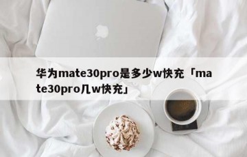 华为mate30pro是多少w快充「mate30pro几w快充」