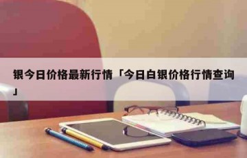 银今日价格最新行情「今日白银价格行情查询」